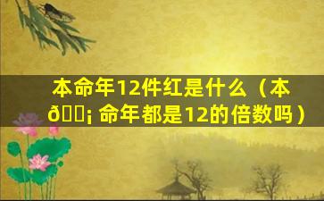 本命年12件红是什么（本 🐡 命年都是12的倍数吗）